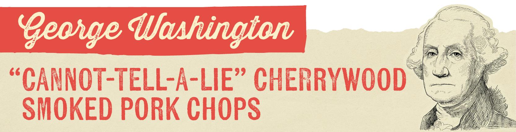 George Washington "CANNOT-TELL-A-LIE" CHERRYWOOD SMOKED PORK CHOPS