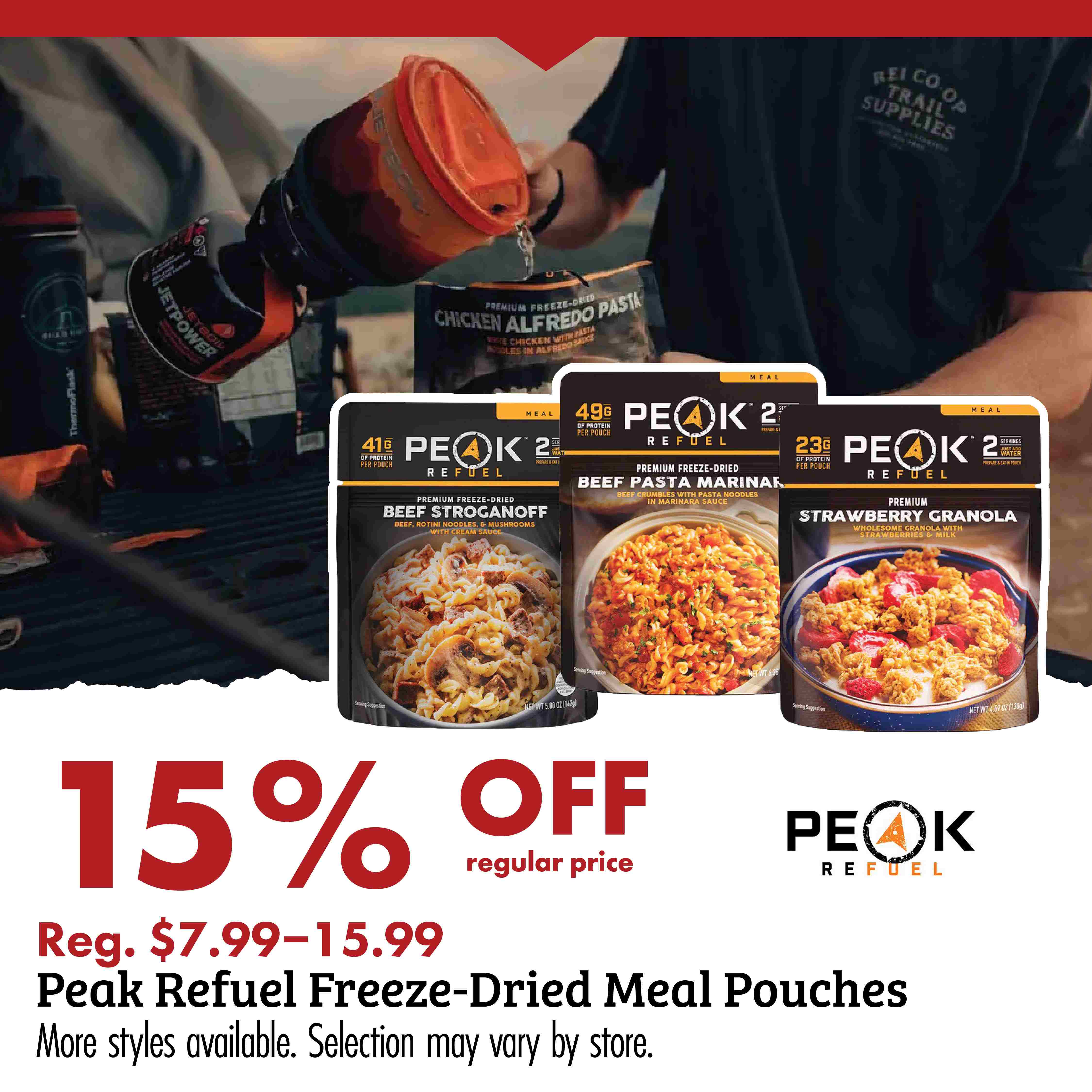 PEAK REFUEL 15% OFF regular price Reg. $7.99-15.99 Peak Refuel Freeze-Dried Meal Pouches More styles available. Selection may vary by store.